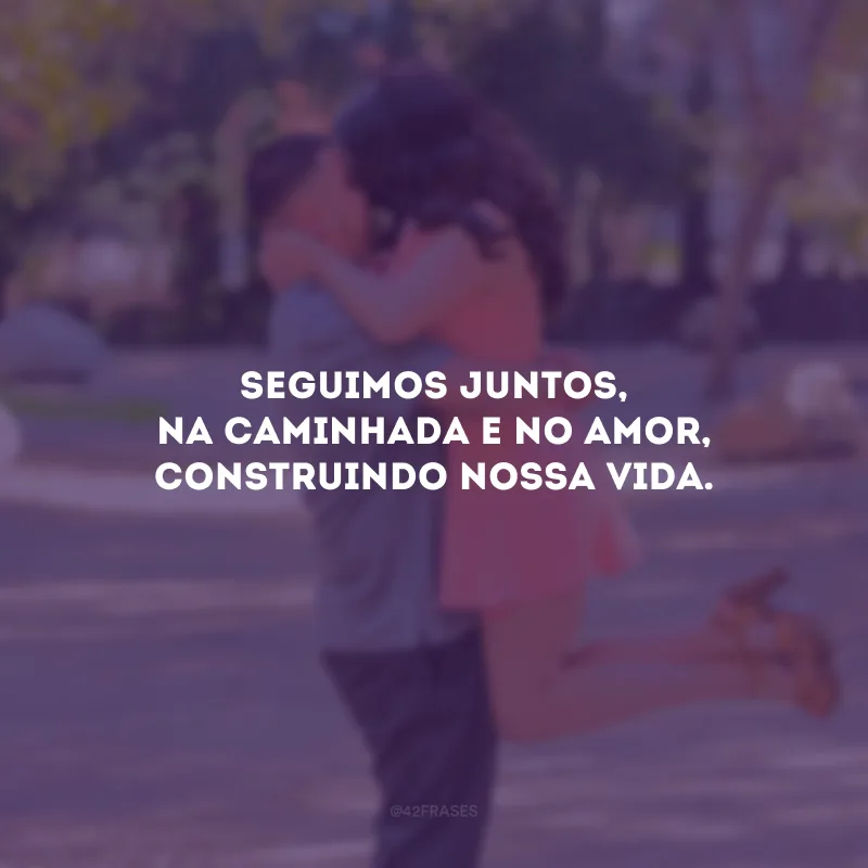 Seguimos juntos, na caminhada e no amor, construindo nossa vida.
