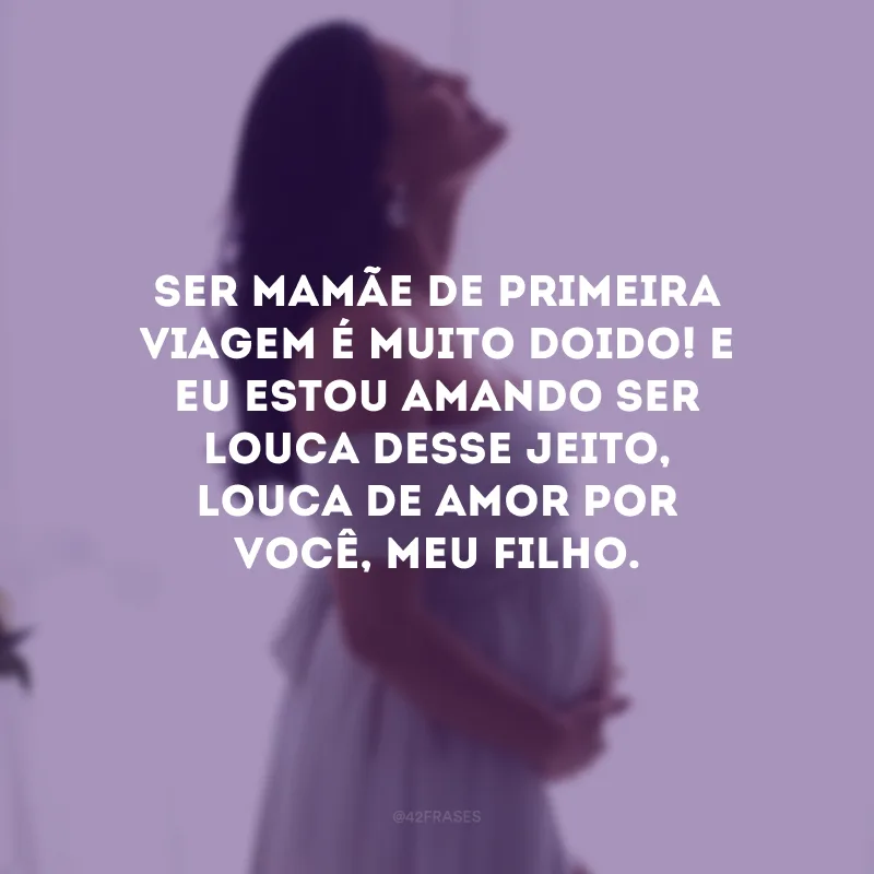 Ser mamãe de primeira viagem é muito doido! E eu estou amando ser louca desse jeito, louca de amor por você, meu filho.