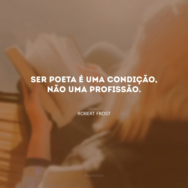 Ser poeta é uma condição, não uma profissão.
