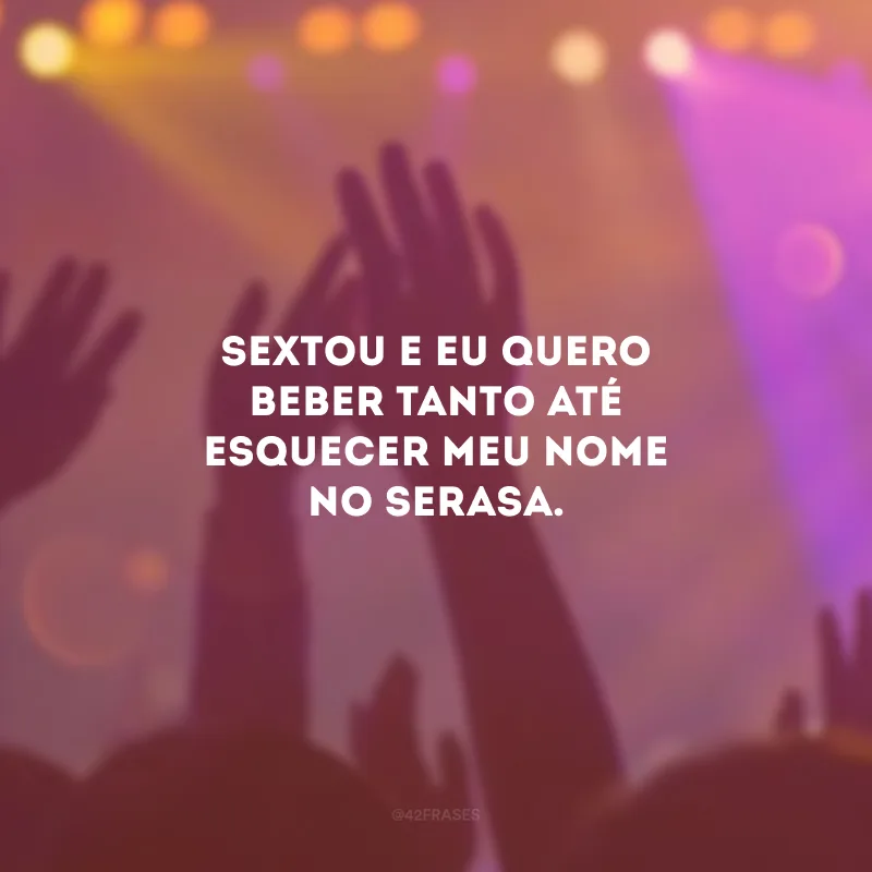 Sextou e eu quero beber tanto até esquecer meu nome no SERASA.