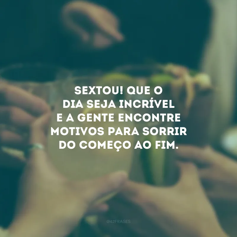 Sextou! Que o dia seja incrível e a gente encontre motivos para sorrir do começo ao fim.