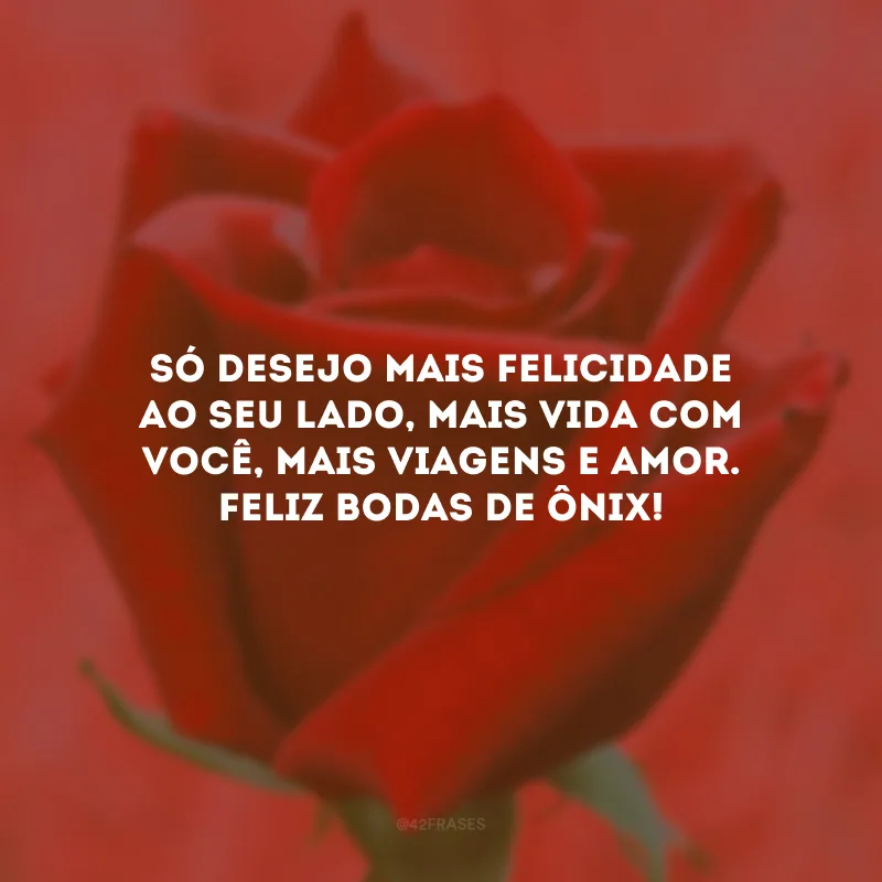 Só desejo mais felicidade ao seu lado, mais vida com você, mais viagens e amor. Feliz bodas de ônix!