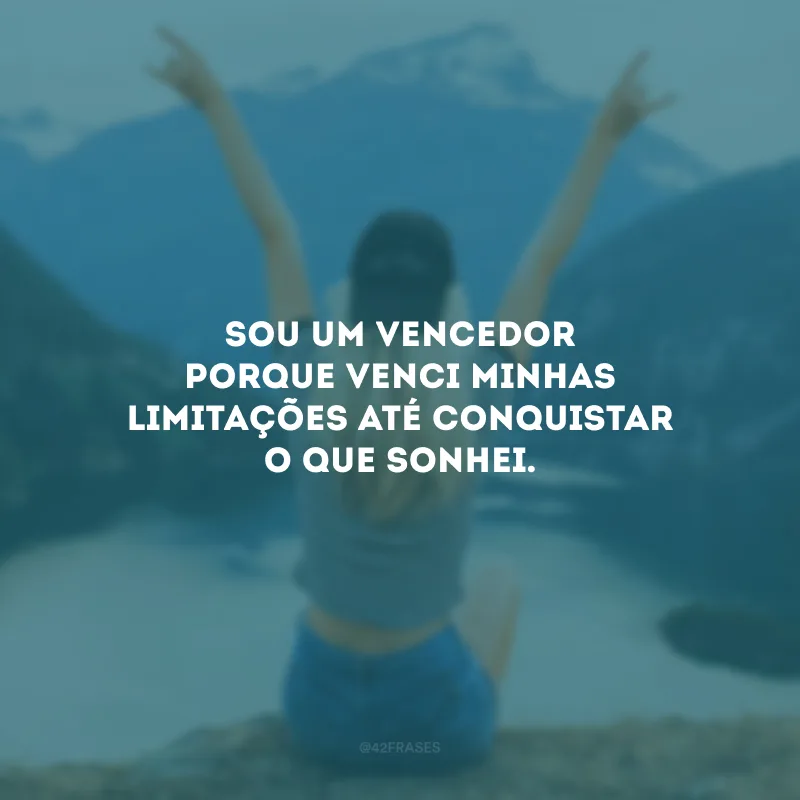 Sou um vencedor porque venci minhas limitações até conquistar o que sonhei.