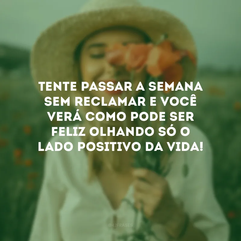 Tente passar a semana sem reclamar e você verá como pode ser feliz olhando só o lado positivo da vida!
