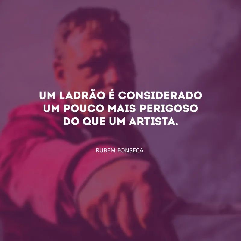 Um ladrão é considerado um pouco mais perigoso do que um artista.
