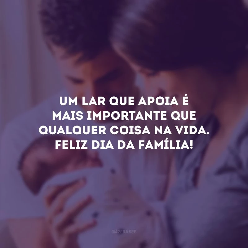 Um lar que apoia é mais importante que qualquer coisa na vida. Feliz Dia da Família!