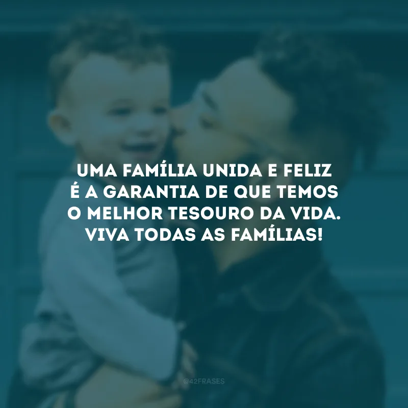 Uma família unida e feliz é a garantia de que temos o melhor tesouro da vida. Viva todas as famílias!