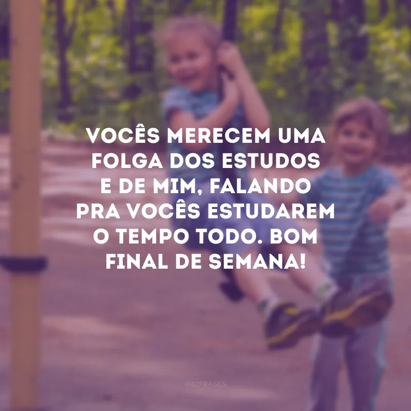 Vocês merecem uma folga dos estudos e de mim, falando pra vocês estudarem o tempo todo. Bom final de semana!