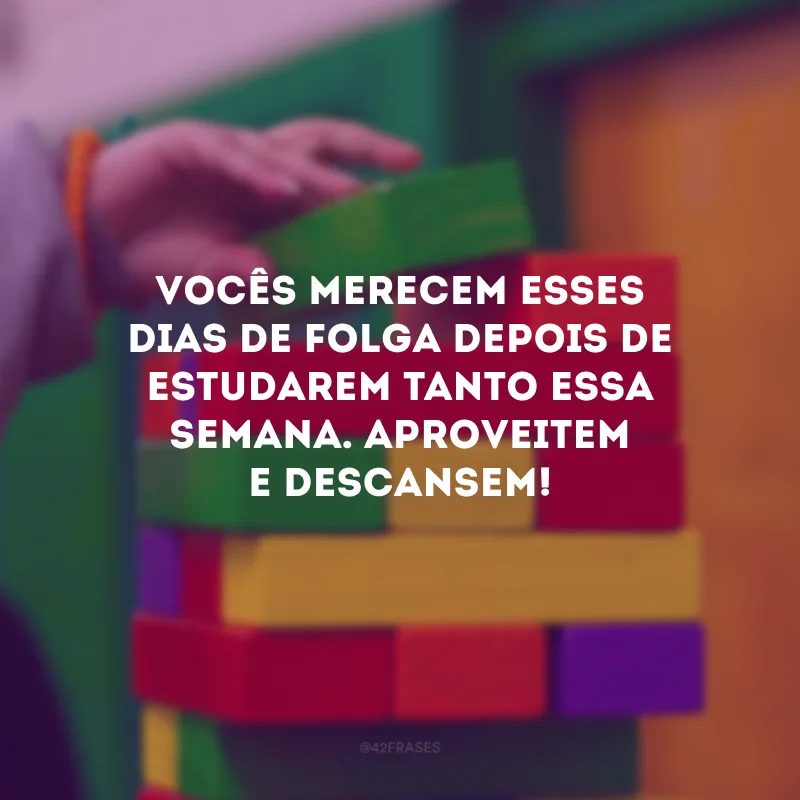 Vocês merecem esses dias de folga depois de estudarem tanto essa semana. Aproveitem e descansem!
