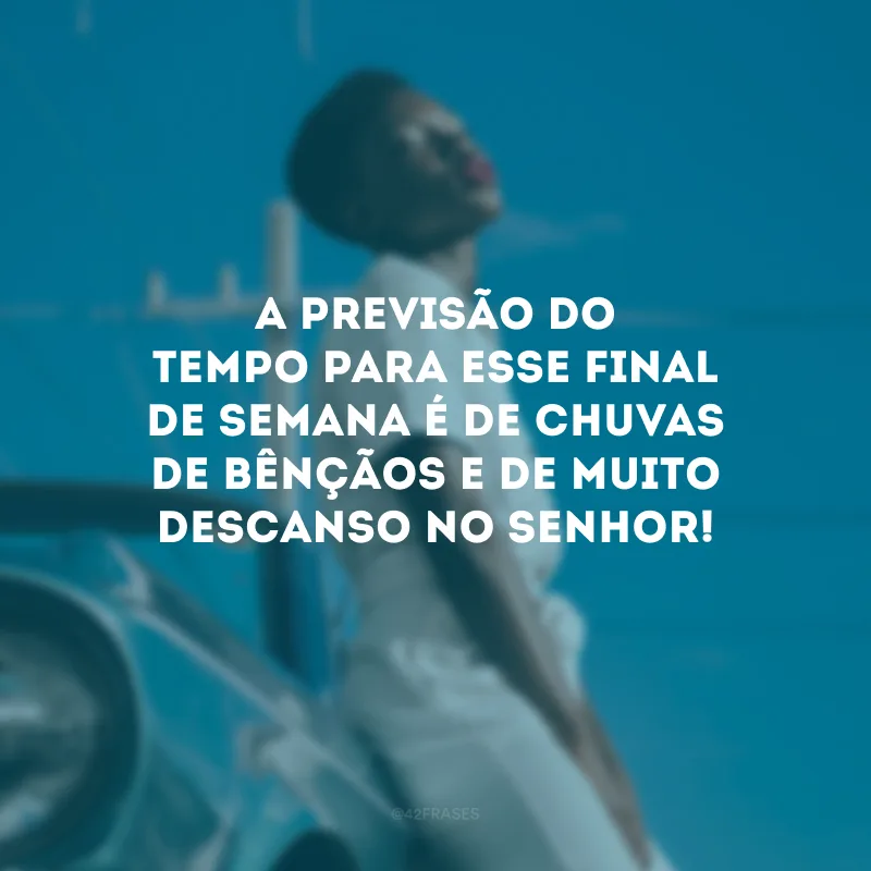 A previsão do tempo para esse final de semana é de chuvas de bênçãos e de muito descanso no Senhor!