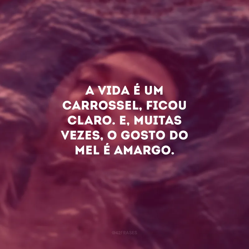 A vida é um carrossel, ficou claro. E, muitas vezes, o gosto do mel é amargo.