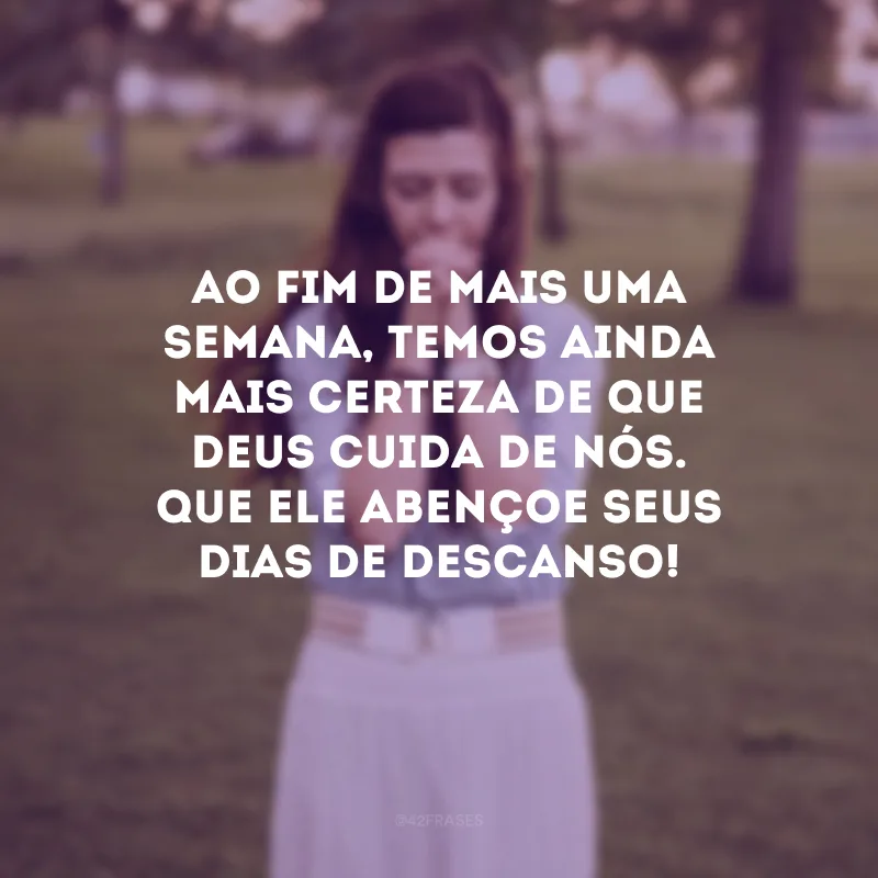 Ao fim de mais uma semana, temos ainda mais certeza de que Deus cuida de nós. Que Ele abençoe seus dias de descanso!