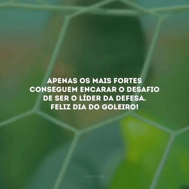 Apenas os mais fortes conseguem encarar o desafio de ser o líder da defesa. Feliz Dia do Goleiro!