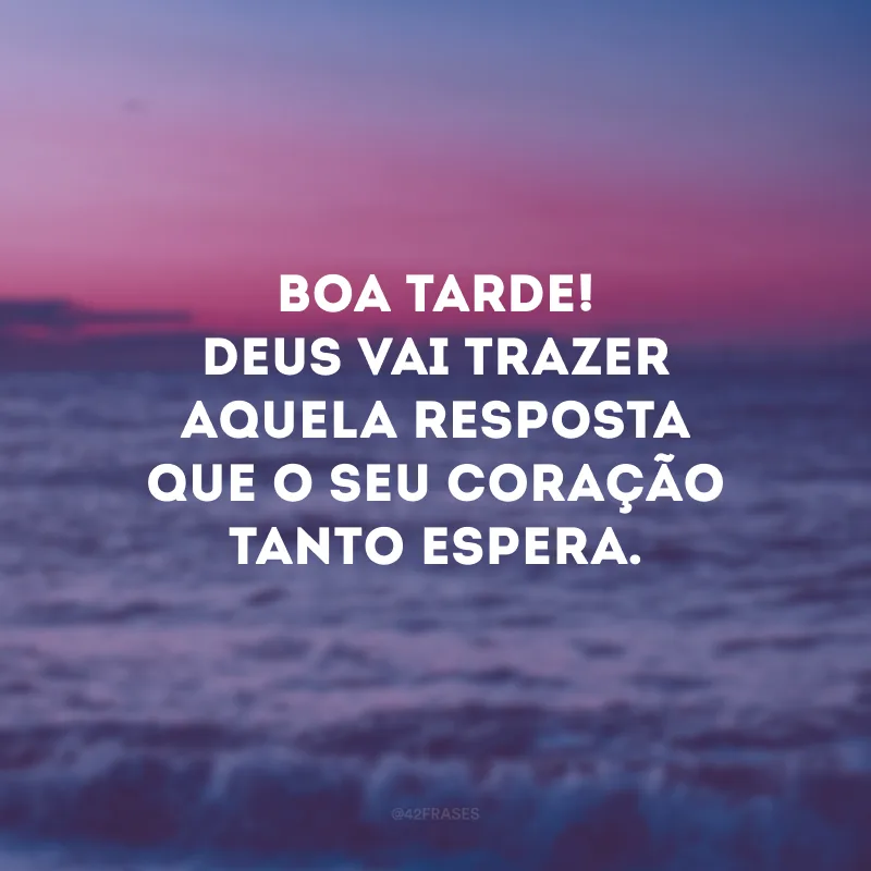 Boa tarde! Deus vai trazer aquela resposta que o seu coração tanto espera.