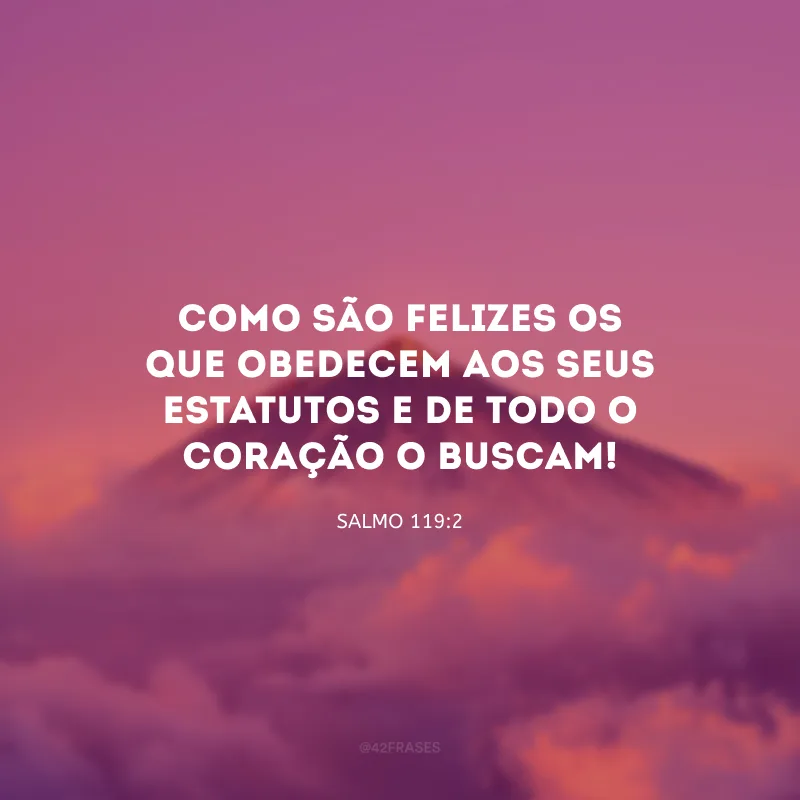 Como são felizes os que obedecem aos Seus estatutos e de todo o coração O buscam!