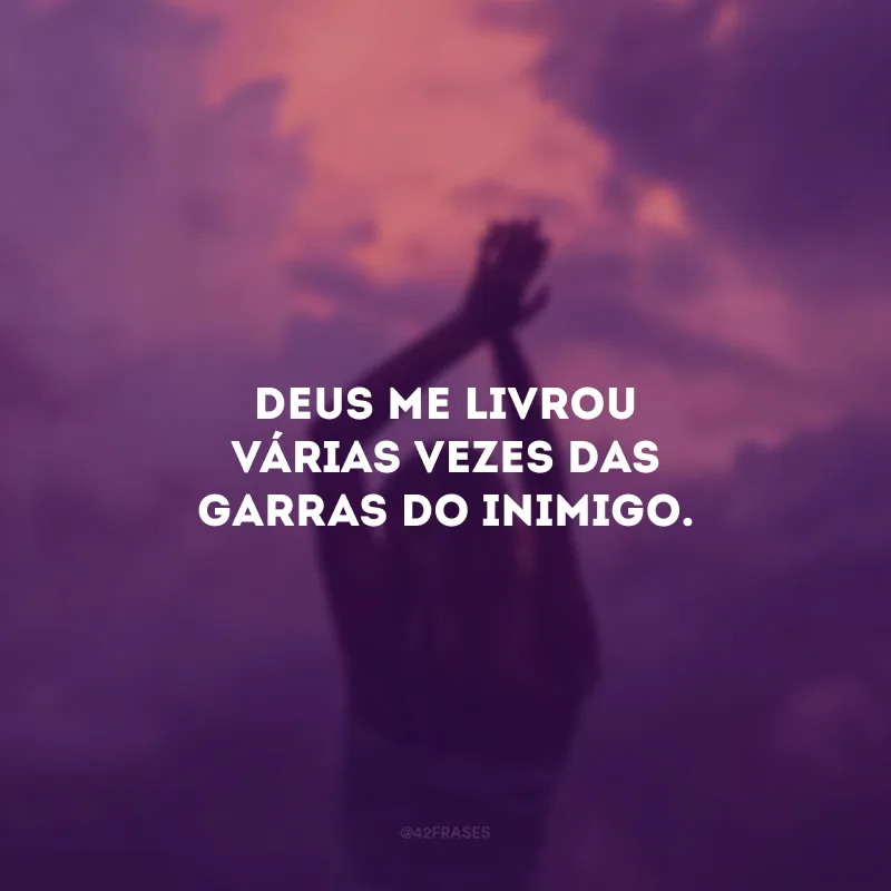 Deus me livrou várias vezes das garras do inimigo.