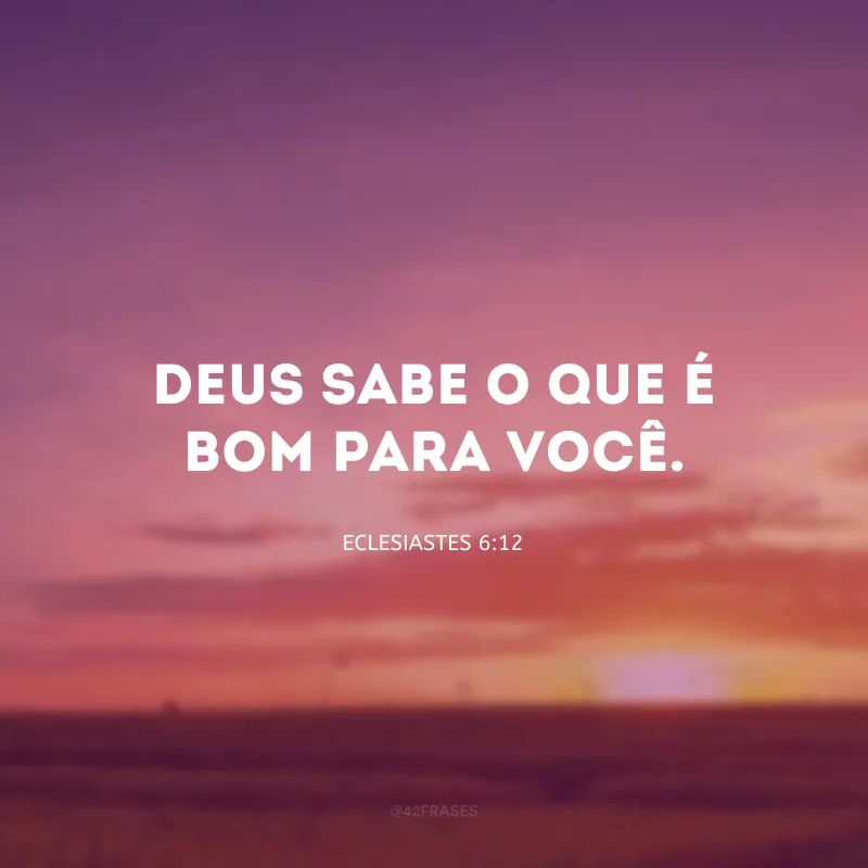 Deus sabe o que é bom para você.