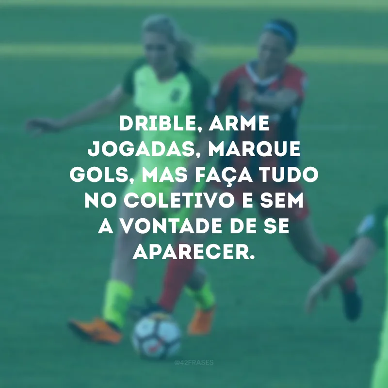 Drible, arme jogadas, marque gols, mas faça tudo no coletivo e sem a vontade de se aparecer.