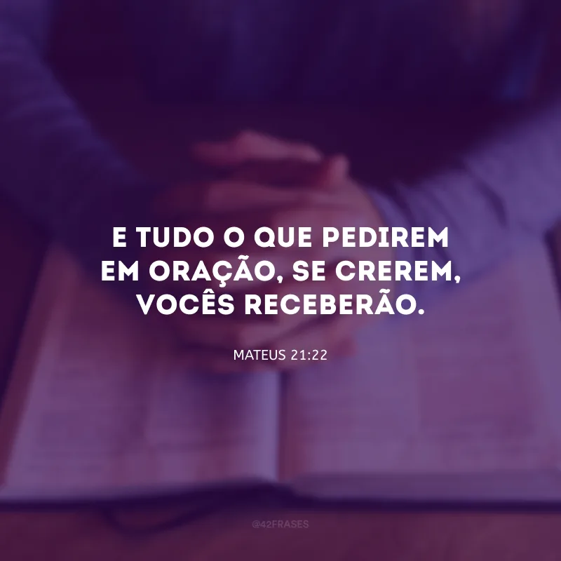 E tudo o que pedirem em oração, se crerem, vocês receberão.