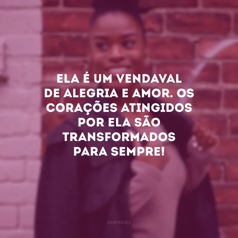 Ela é um vendaval de alegria e amor. Os corações atingidos por ela são transformados para sempre!