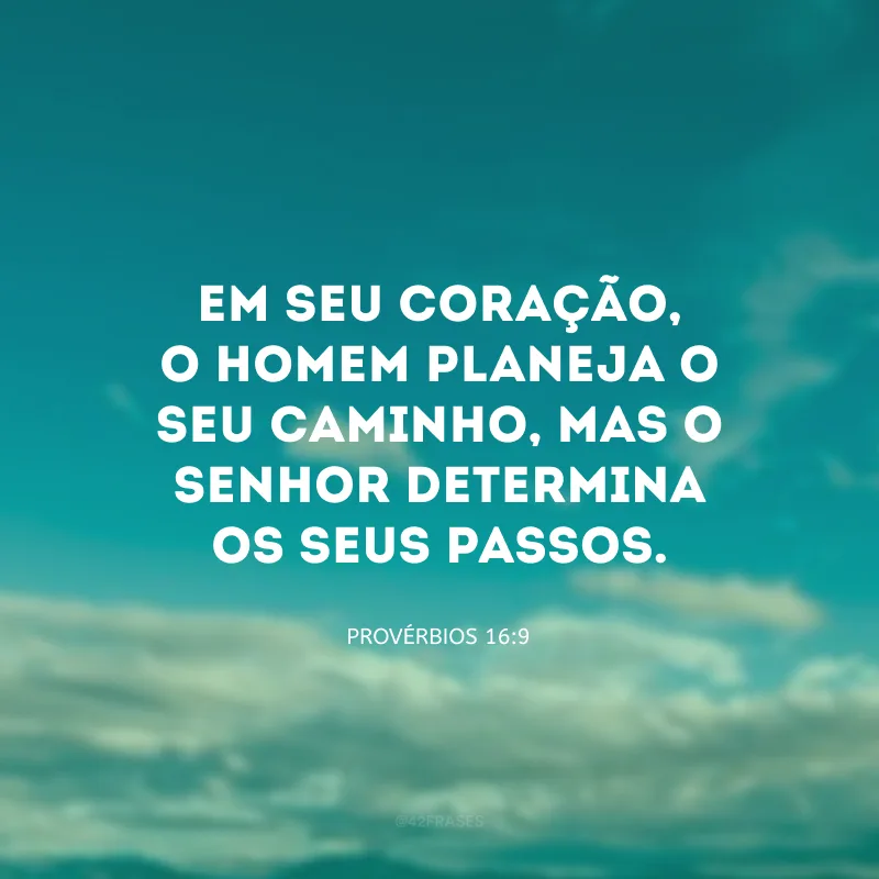 Em seu coração, o homem planeja o seu caminho, mas o Senhor determina os seus passos.