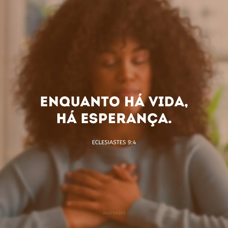 Enquanto há vida, há esperança.