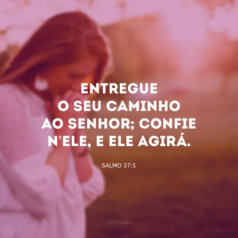 Entregue o seu caminho ao Senhor; confie n\'Ele, e Ele agirá. 