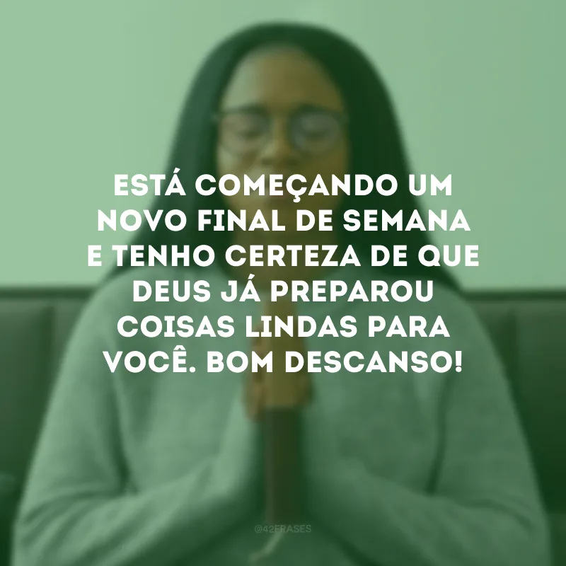 Está começando um novo final de semana e tenho certeza de que Deus já preparou coisas lindas para você. Bom descanso!
