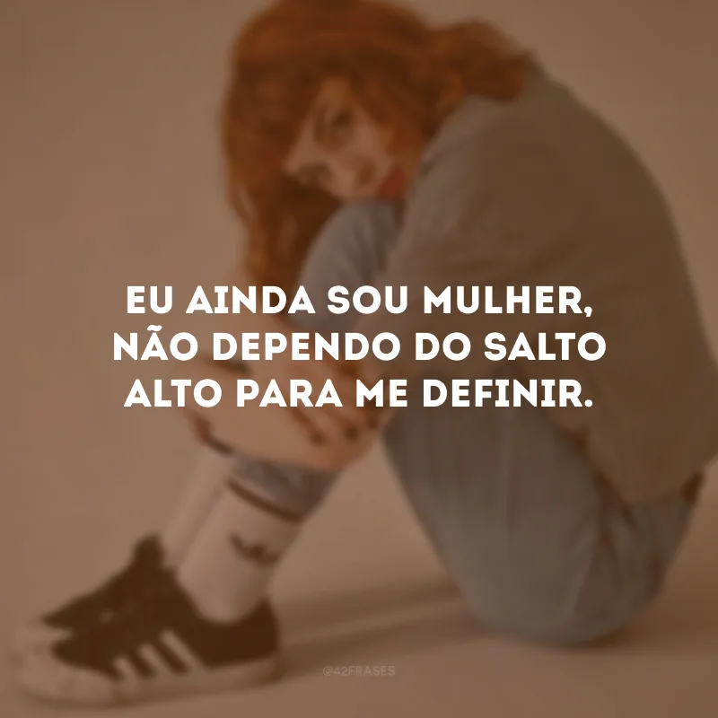 Eu ainda sou mulher, não dependo do salto alto para me definir.