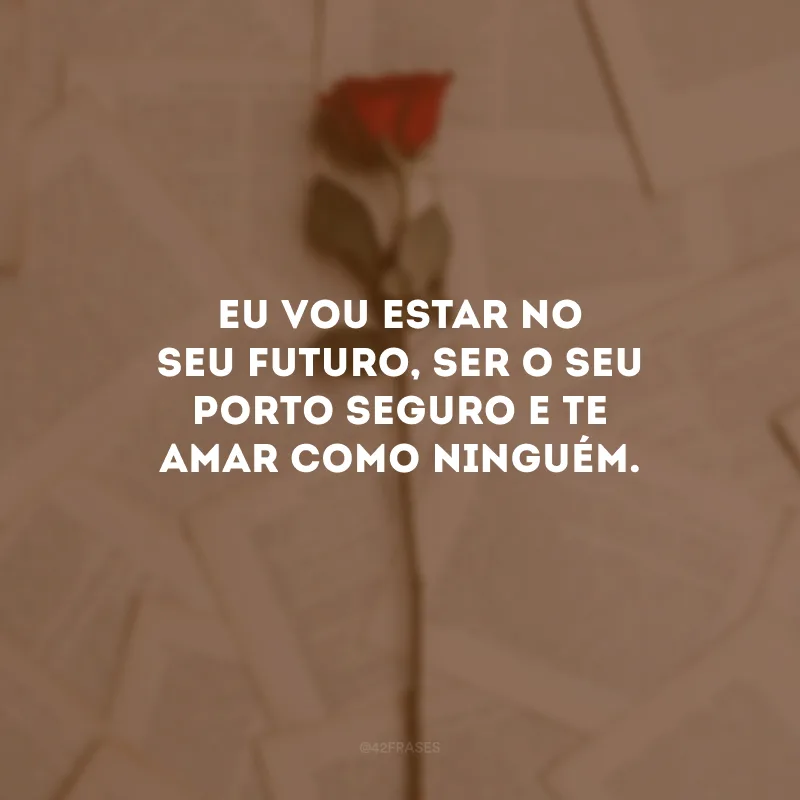 Eu vou estar no seu futuro, ser o seu porto seguro e te amar como ninguém. 