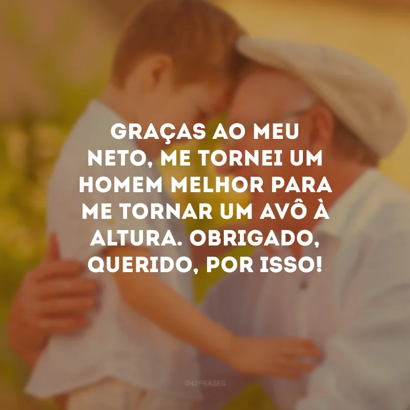 Graças ao meu neto, me tornei um homem melhor para me tornar um avô à altura. Obrigado, querido, por isso!
