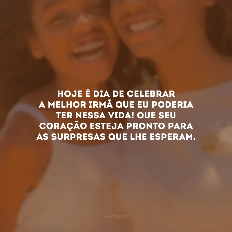 Hoje é dia de celebrar a melhor irmã que eu poderia ter nessa vida! Que seu coração esteja pronto para as surpresas que lhe esperam.