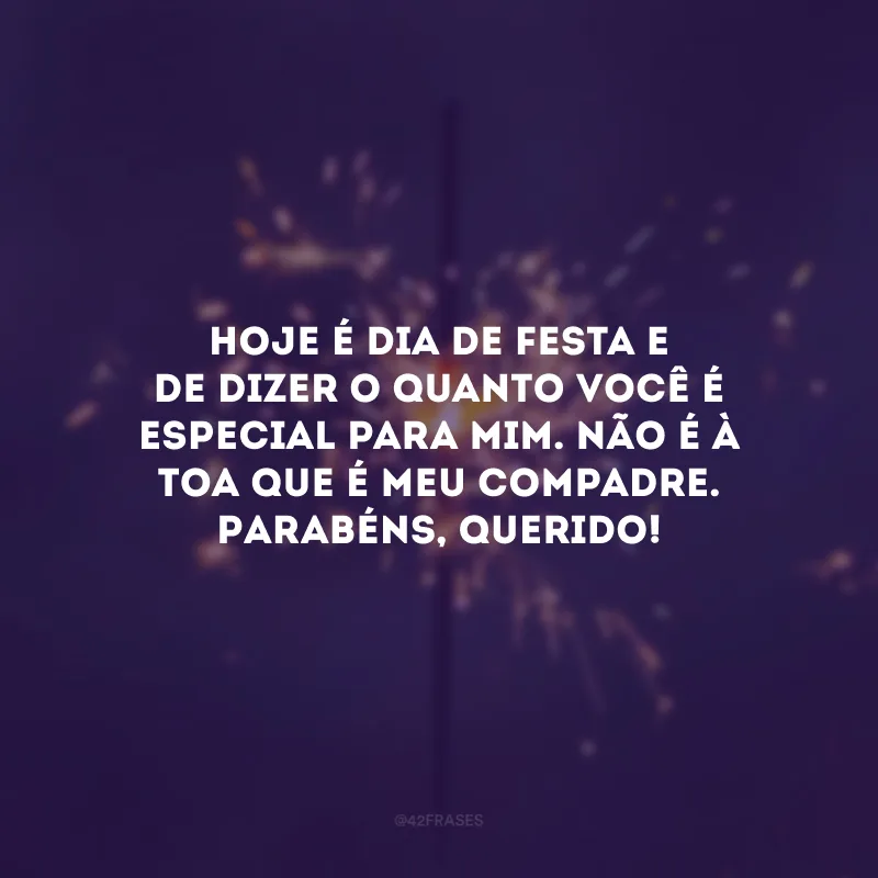 Hoje é dia de festa e de dizer o quanto você é especial para mim. Não é à toa que é meu compadre. Parabéns, querido!