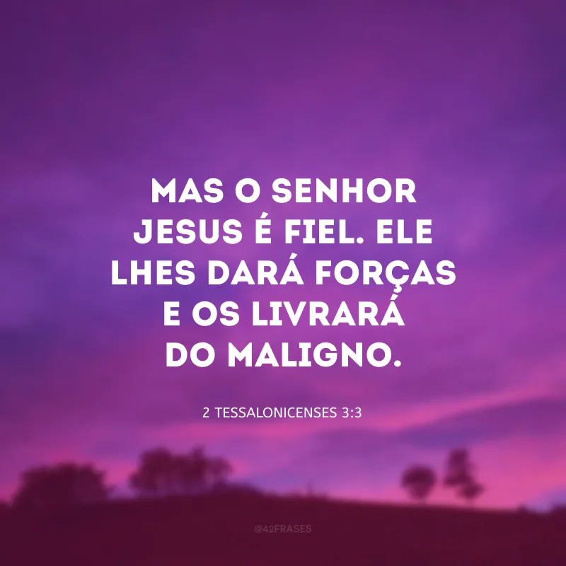 Mas o Senhor Jesus é fiel. Ele lhes dará forças e os livrará do maligno.