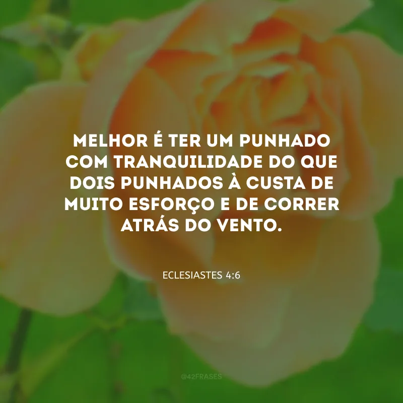 Melhor é ter um punhado com tranquilidade do que dois punhados à custa de muito esforço e de correr atrás do vento.