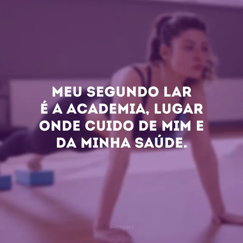 Meu segundo lar é a academia, lugar onde cuido de mim e da minha saúde.