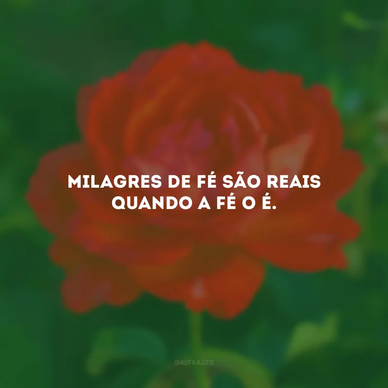 Milagres de fé são reais quando a fé o é.
