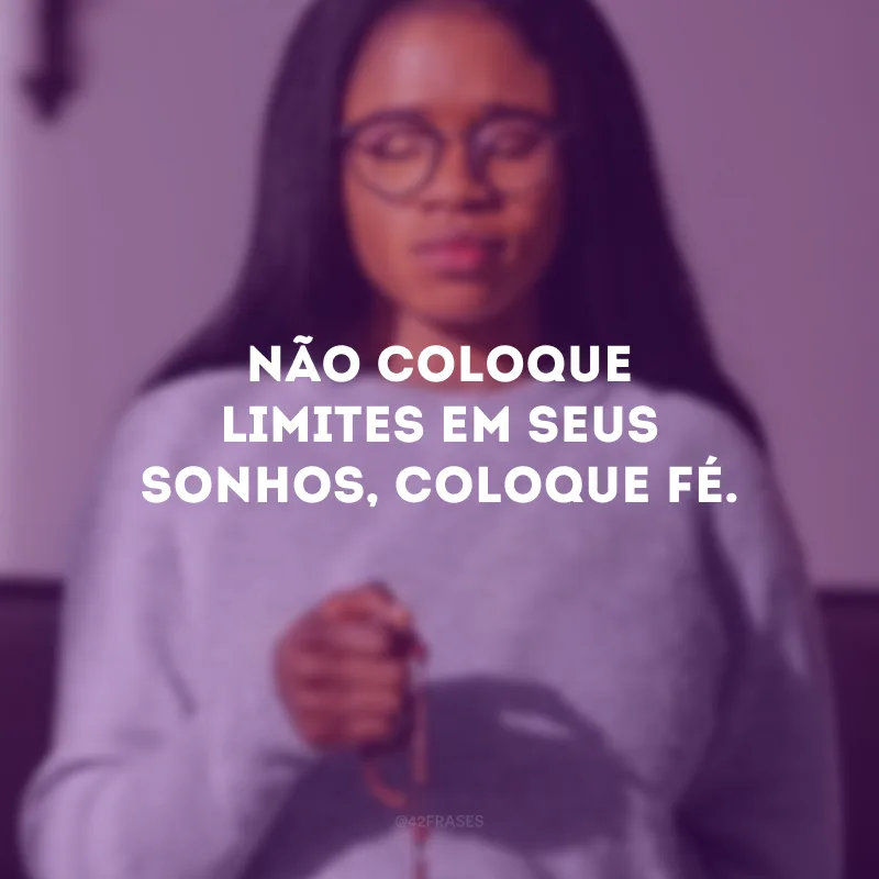 Não coloque limites em seus sonhos, coloque fé.