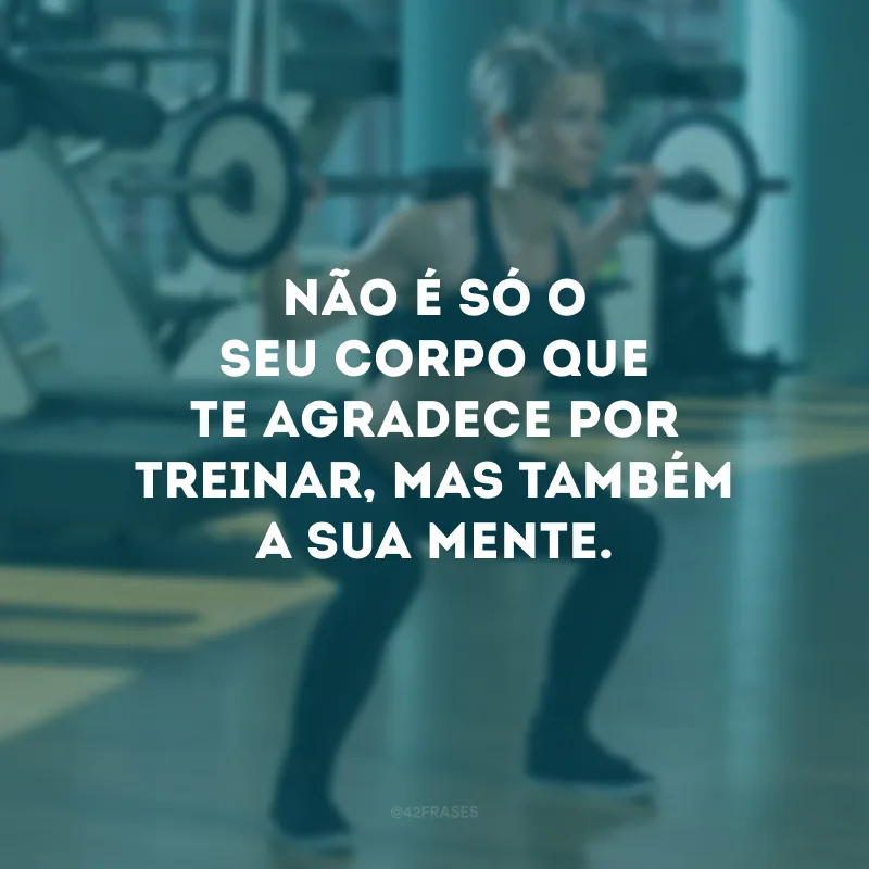 Não é só o seu corpo que te agradece por treinar, mas também a sua mente.