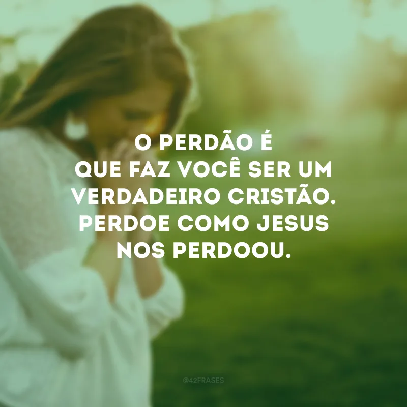 O perdão é que faz você ser um verdadeiro cristão. Perdoe como Jesus nos perdoou.
