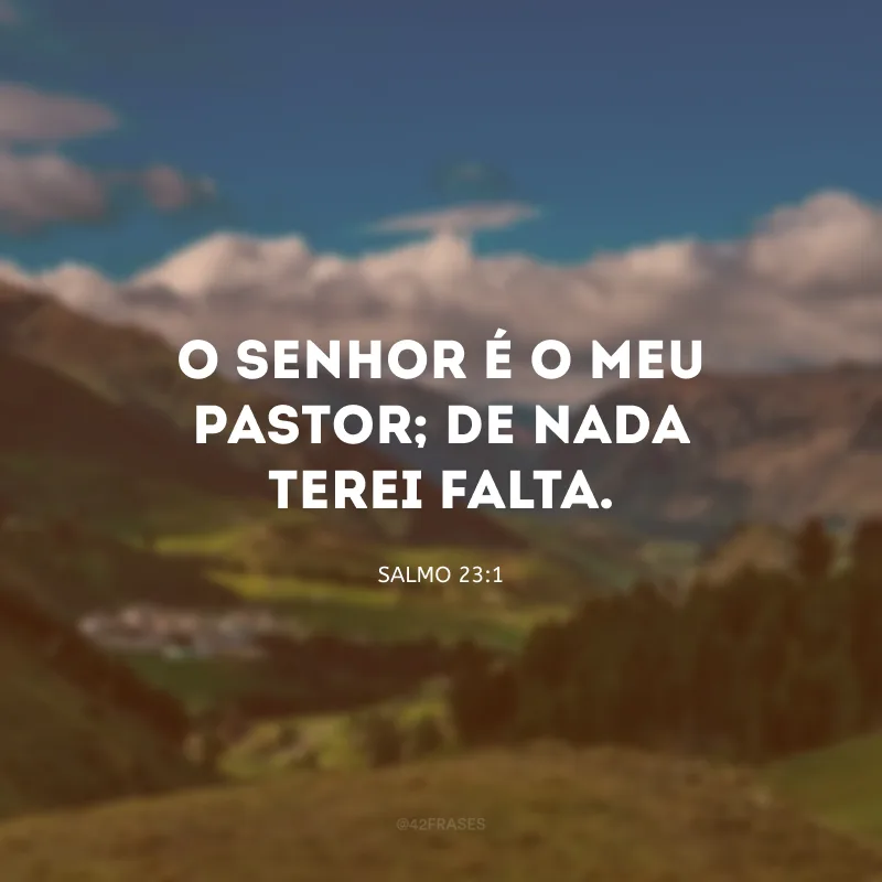 O Senhor é o meu pastor; de nada terei falta.