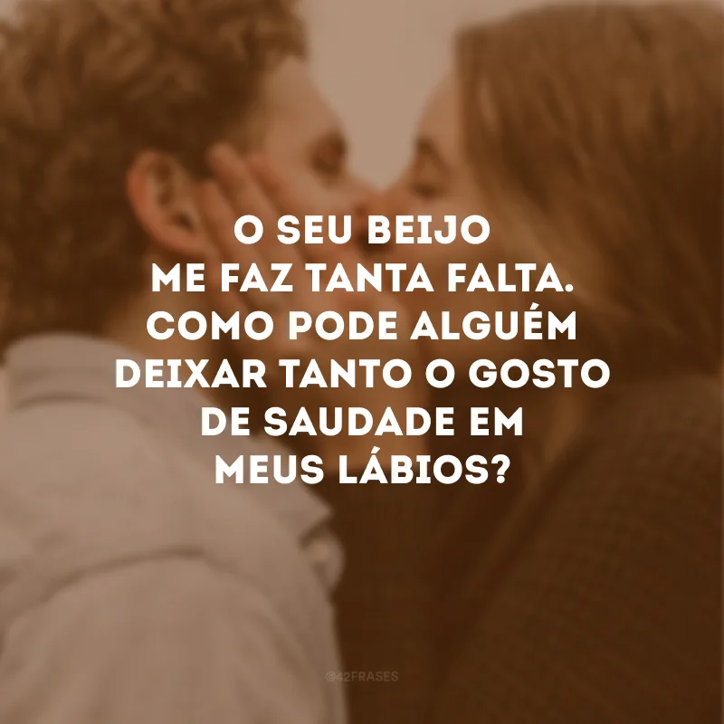 O seu beijo me faz tanta falta. Como pode alguém deixar tanto o gosto de saudade em meus lábios?