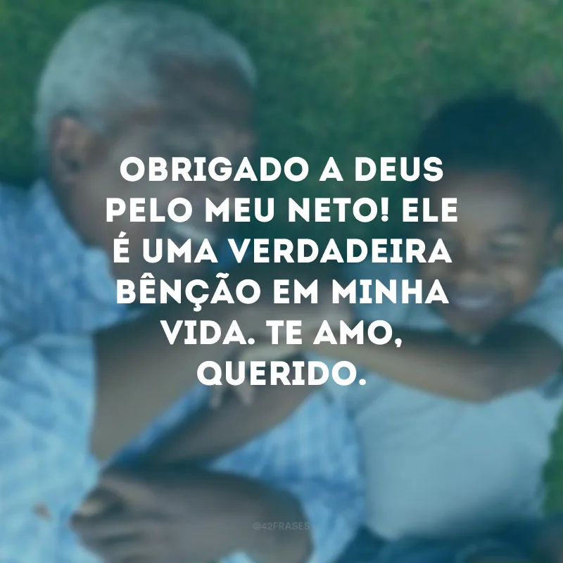 Obrigado a Deus pelo meu neto! Ele é uma verdadeira bênção em minha vida. Te amo, querido.