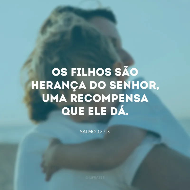 Os filhos são herança do Senhor, uma recompensa que ele dá.