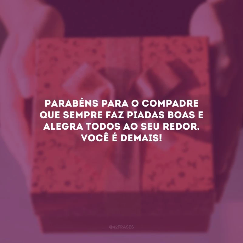 Parabéns para o compadre que sempre faz piadas boas e alegra todos ao seu redor. Você é demais!
