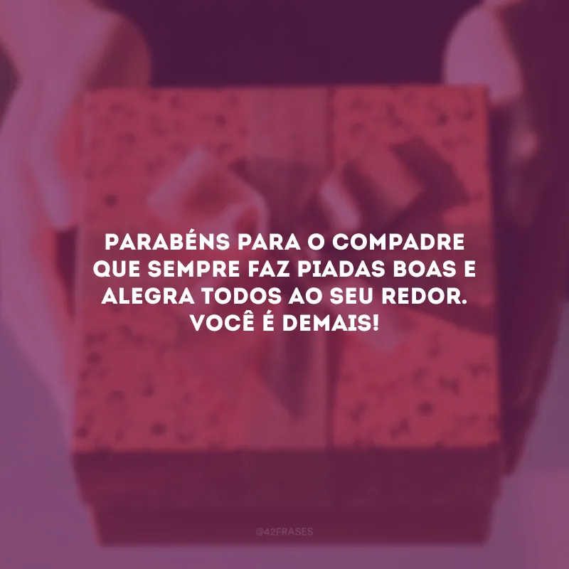 Parabéns para o compadre que sempre faz piadas boas e alegra todos ao seu redor. Você é demais!
