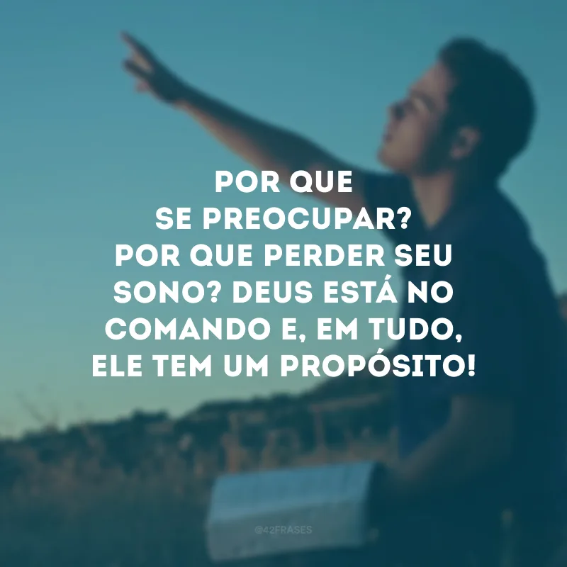 Por que se preocupar? Por que perder seu sono? Deus está no comando e, em tudo, Ele tem um propósito!
