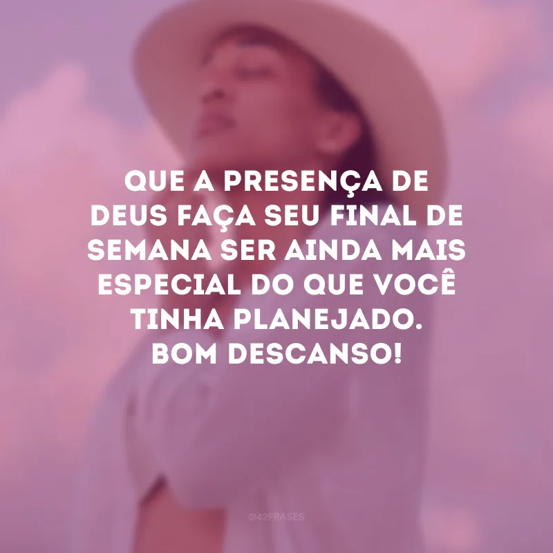 Que a presença de Deus faça seu final de semana ser ainda mais especial do que você tinha planejado. Bom descanso!