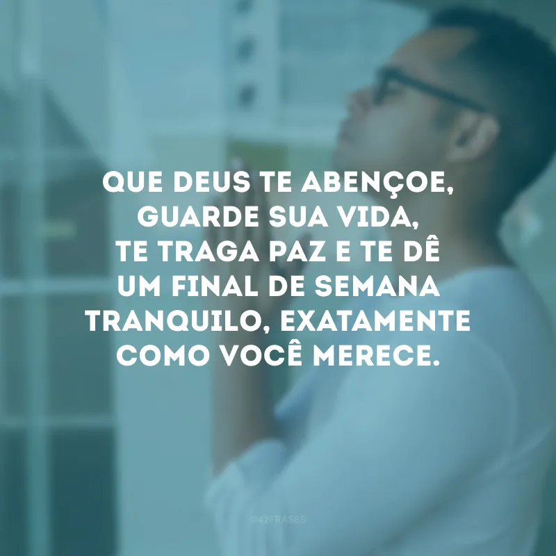 Que Deus te abençoe, guarde sua vida, te traga paz e te dê um final de semana tranquilo, exatamente como você merece.
