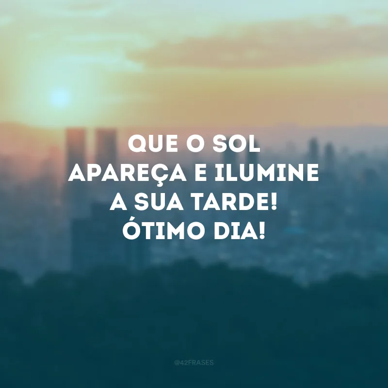 Que o sol apareça e ilumine a sua tarde! Ótimo dia!